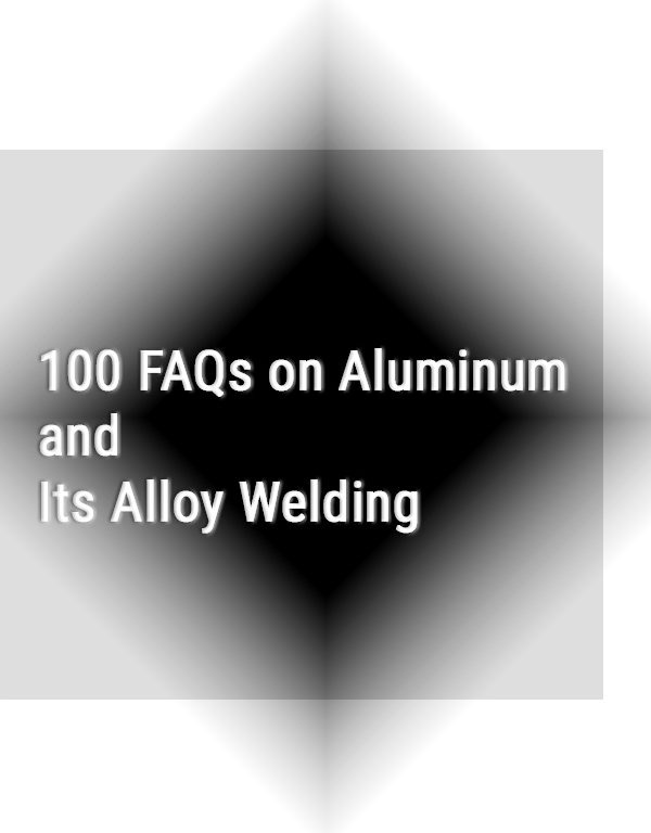 100 FAQs on Aluminum and Its Alloy Welding