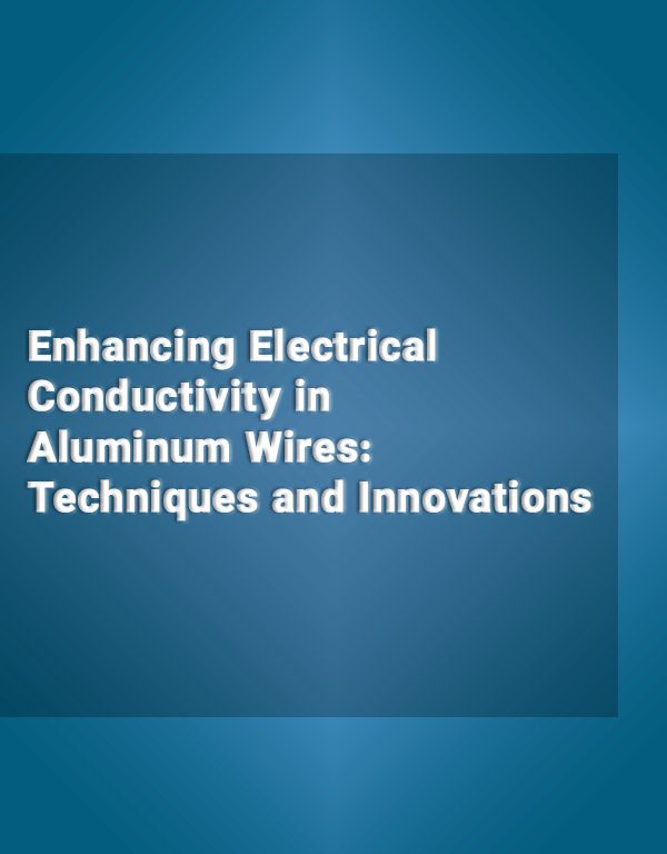 Enhancing Electrical Conductivity in Aluminum Wires: Techniques and Innovations