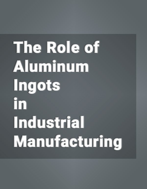 The Role of Aluminum Ingots in Industrial Manufacturing