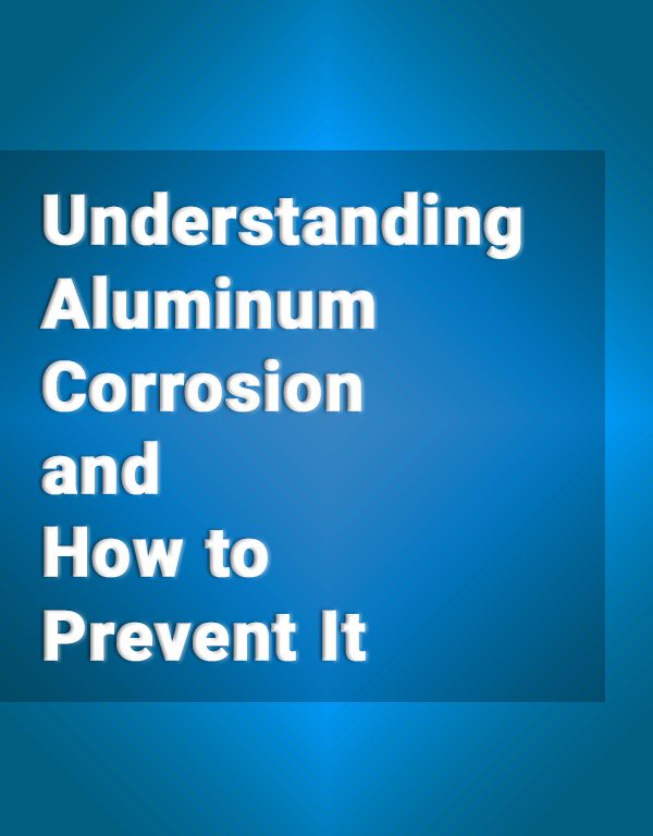 Understanding Aluminum Corrosion and How to Prevent It