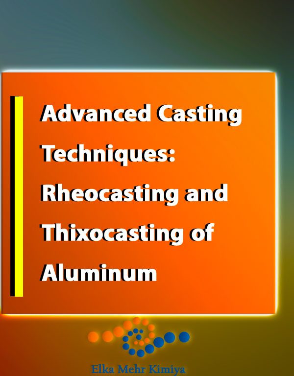 Advanced Casting Techniques: Rheocasting and Thixocasting of Aluminum