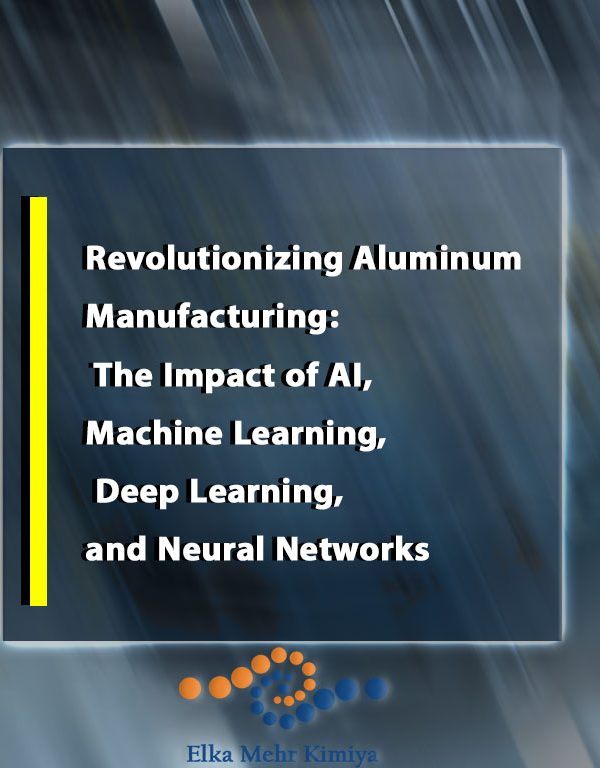 Revolutionizing Aluminum Manufacturing: The Impact of AI, Machine Learning, Deep Learning, and Neural Networks