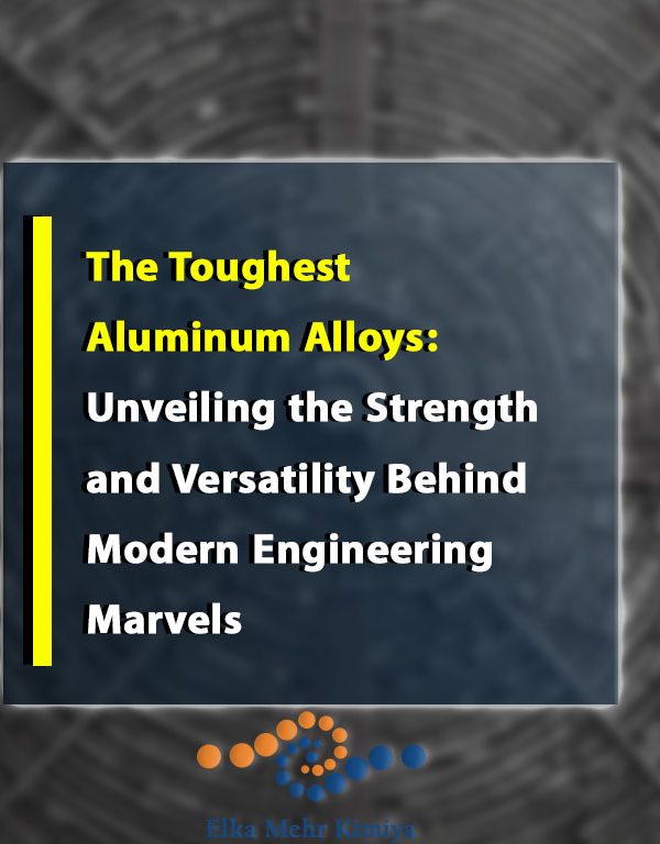 The Toughest Aluminum Alloys: Unveiling the Strength and Versatility Behind Modern Engineering Marvels