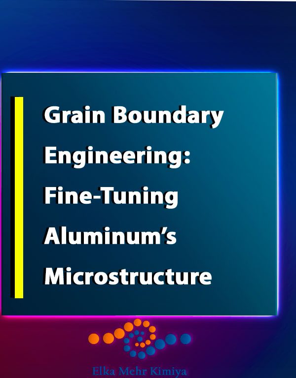 Grain Boundary Engineering: Fine-Tuning Aluminum’s Microstructure