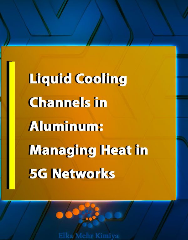 Liquid Cooling Channels in Aluminum: Managing Heat in 5G Networks