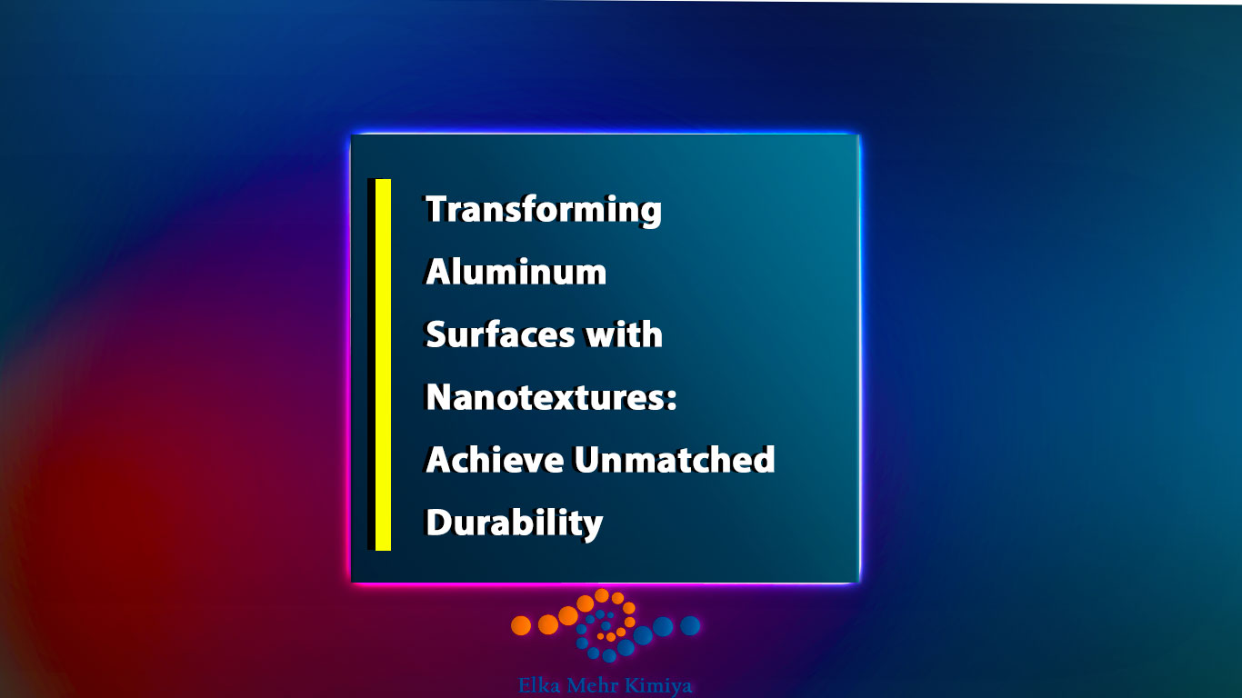 Transforming Aluminum Surfaces with Nanotextures: Achieve Unmatched Durability