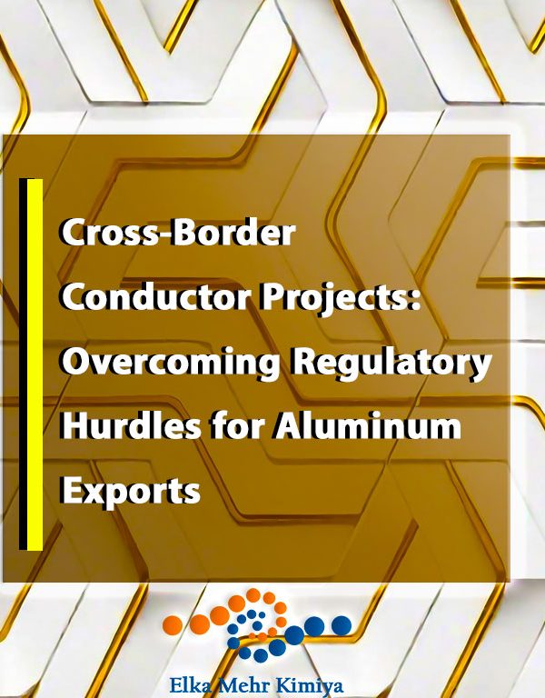 Cross-Border Conductor Projects: Overcoming Regulatory Hurdles for Aluminum Exports
