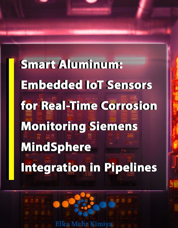 Smart Aluminum: Embedded IoT Sensors for Real-Time Corrosion Monitoring Siemens’ MindSphere Integration in Pipelines