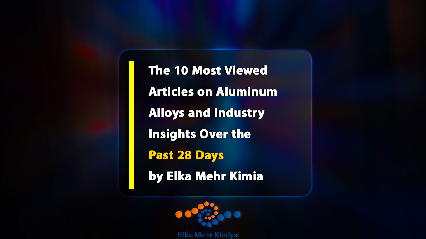 The 10 Most Viewed Articles on Aluminum Alloys and Industry Insights Over the Past 28 Days by Elka Mehr Kimia