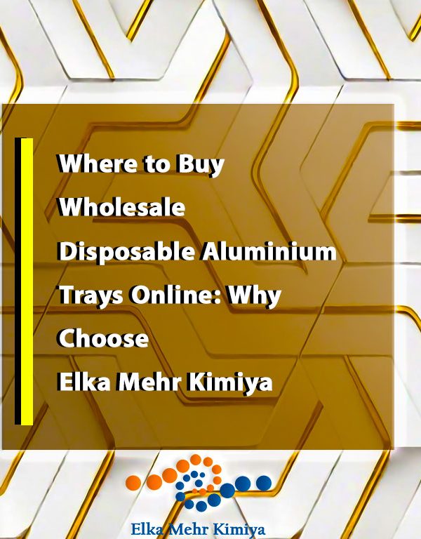 Buy wholesale disposable aluminium trays online directly from Elka Mehr Kimiya. Get certified quality, flexible orders, and fast delivery for your food business.