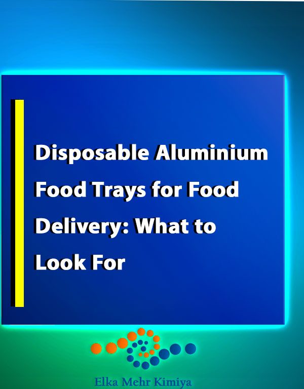 Disposable Aluminium Food Trays for Food Delivery: What to Look For