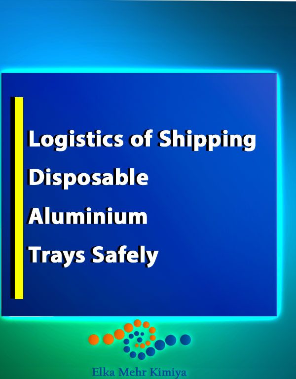 Logistics of Shipping Disposable Aluminium Trays Safely