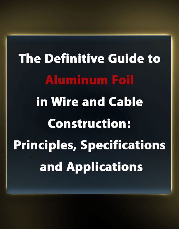 The Definitive Guide to Aluminum Foil in Wire and Cable Construction: Principles, Specifications, and Applications