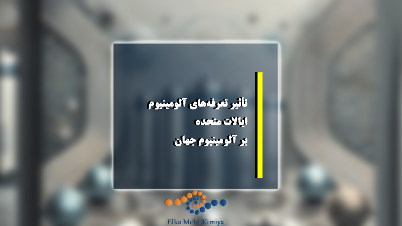 تأثیر تعرفه‌های آلومینیوم ایالات متحده بر آلومینیوم جهان