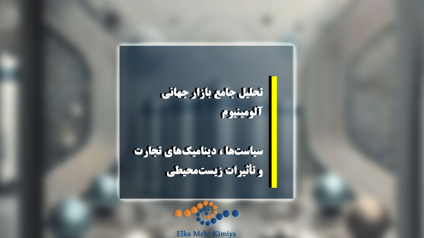 تحلیل جامع بازار جهانی آلومینیوم: سیاست‌ها، دینامیک‌های تجارت و تأثیرات زیست‌محیطی