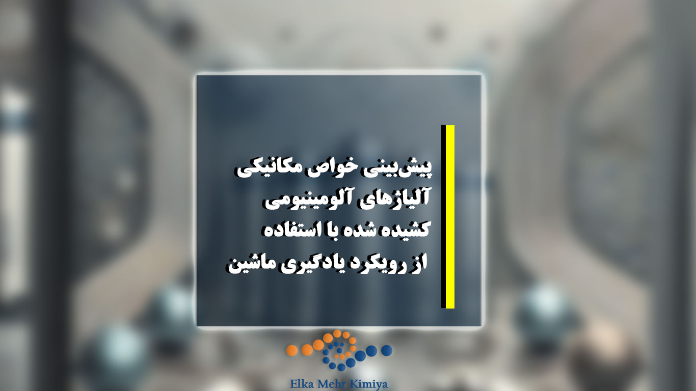 پیش‌بینی خواص مکانیکی آلیاژهای آلومینیومی کشیده شده با استفاده از رویکرد یادگیری ماشین