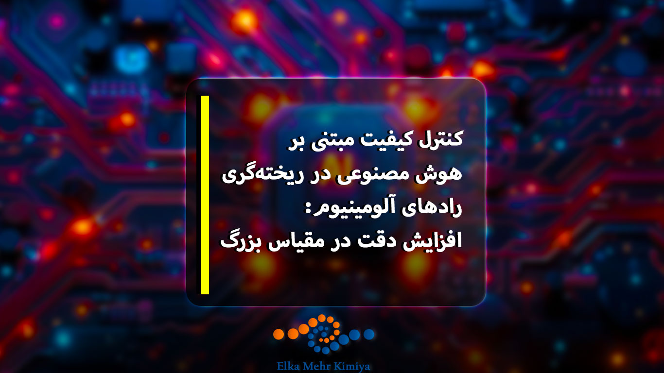 کنترل کیفیت مبتنی بر هوش مصنوعی در ریخته‌گری رادهای آلومینیوم: افزایش دقت در مقیاس بزرگ