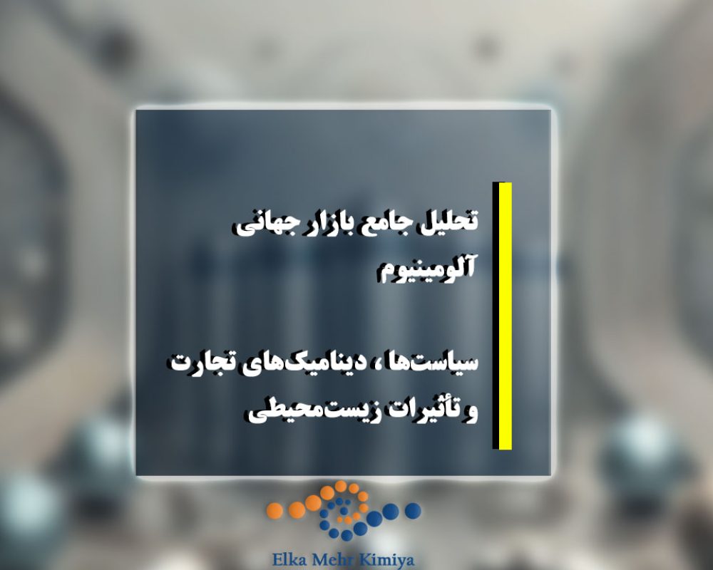 تحلیل جامع بازار جهانی آلومینیوم: سیاست‌ها، دینامیک‌های تجارت و تأثیرات زیست‌محیطی