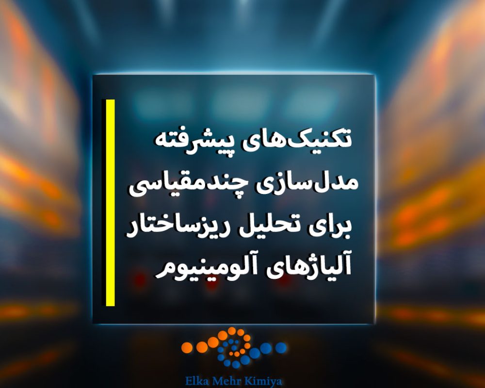 تکنیک‌های-پیشرفته-مدل‌سازی-چندمقیاسی-برای-تحلیل-ریزساختار-آلیاژهای-آلومینیوم