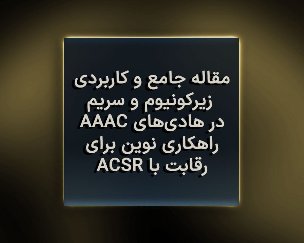 مقاله جامع و کاربردی: زیرکونیوم و سریم در هادی‌های AAAC، راهکاری نوین برای رقابت با ACSR