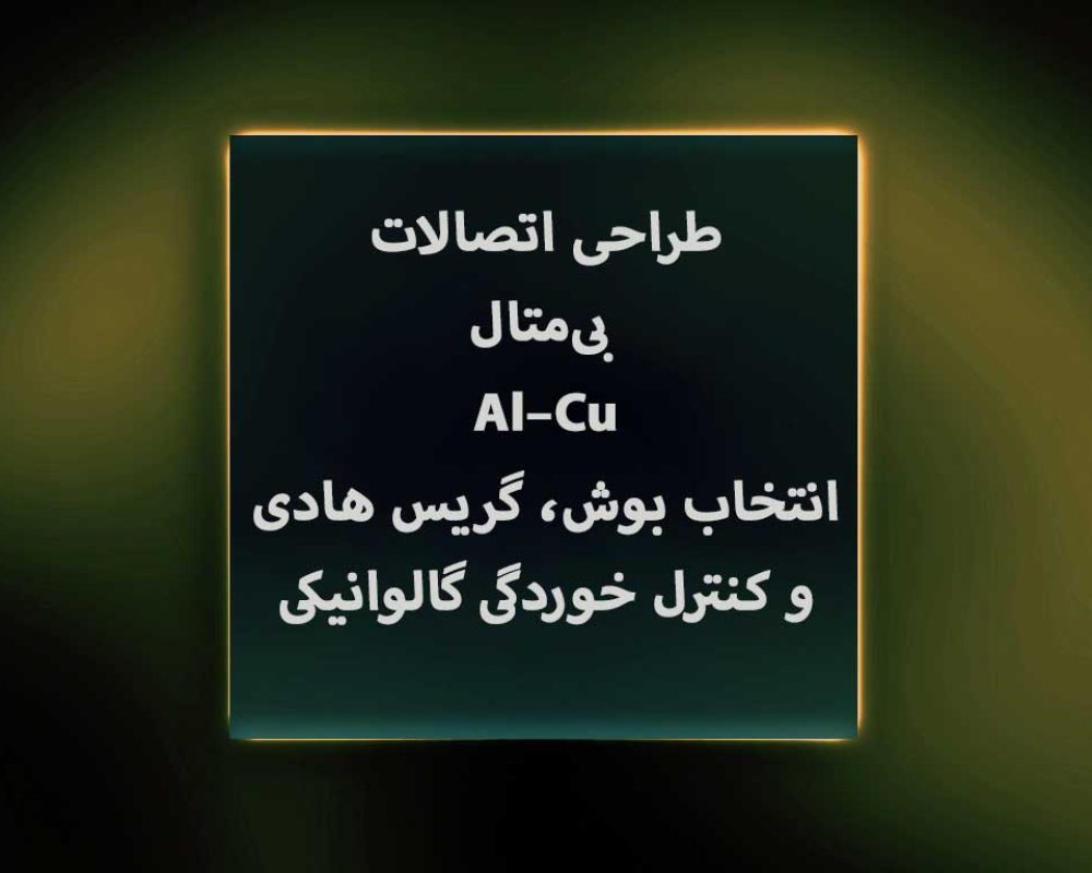 طراحی-اتصالات-بی‌متال-Al–Cu-انتخاب-بوش،-گریس-هادی-و-کنترل-خوردگی-گالوانیکی