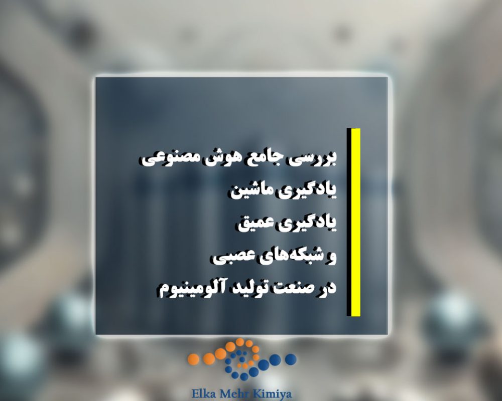 بررسی جامع هوش مصنوعی، یادگیری ماشین، یادگیری عمیق و شبکه‌های عصبی در صنعت تولید آلومینیوم