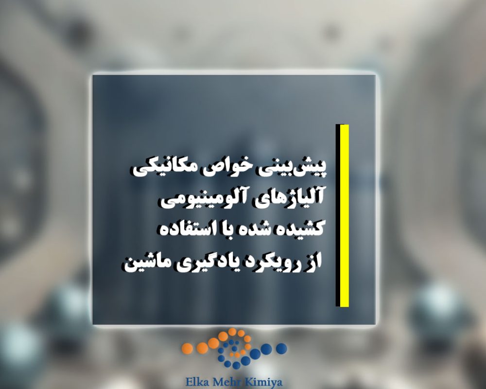 پیش‌بینی خواص مکانیکی آلیاژهای آلومینیومی کشیده شده با استفاده از رویکرد یادگیری ماشین